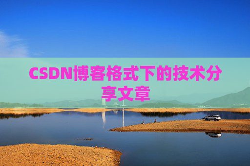 CSDN博客格式下的技术分享文章